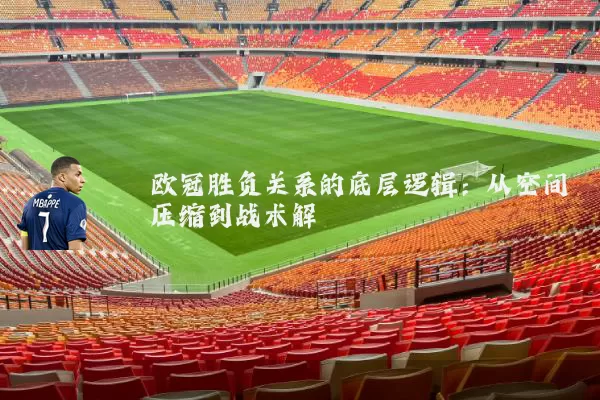 欧冠胜负关系的底层逻辑：从空间压缩到战术解耦