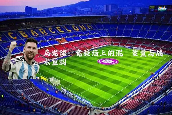 乌龙球：竞技场上的混沌变量与战术重构