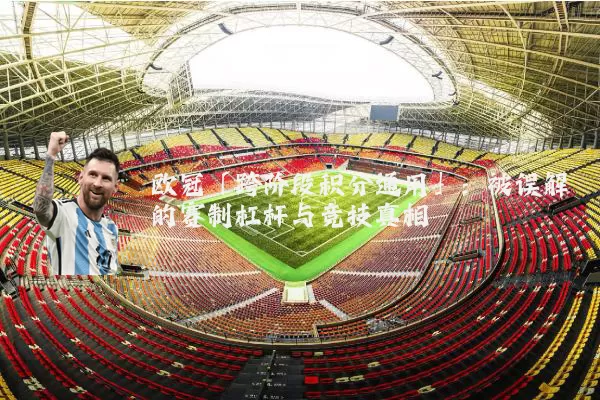 欧冠「跨阶段积分通用」：被误解的赛制杠杆与竞技真相