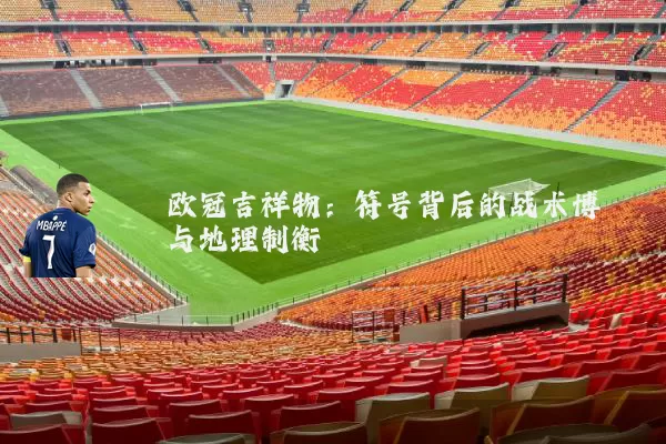 欧冠吉祥物：符号背后的战术博弈与地理制衡