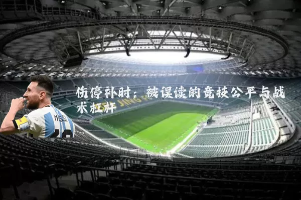 伤停补时:被误读的竞技公平与战术杠杆