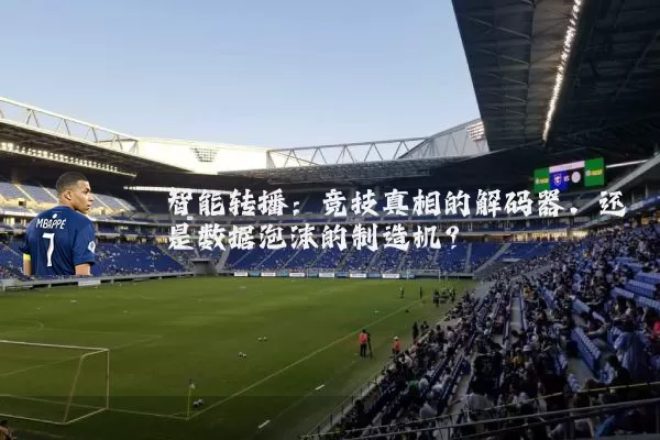 智能转播:竞技真相的解码器,还是数据泡沫的制造机?