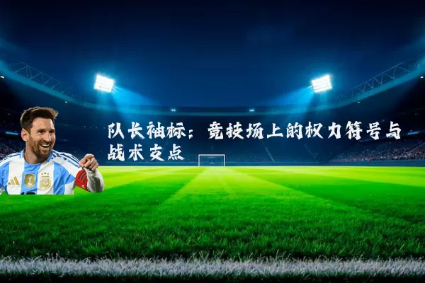 队长袖标:竞技场上的权力符号与战术支点