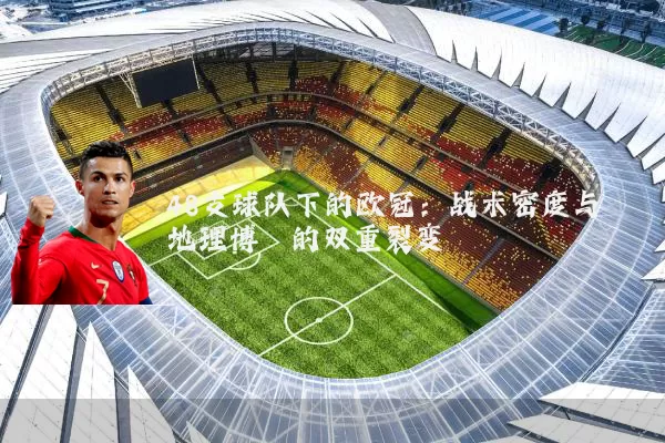 48支球队下的欧冠:战术密度与地理博弈的双重裂变