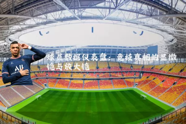 球员数据仪表盘:竞技真相的显微镜与放大镜