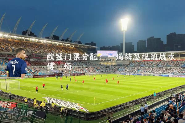 欧冠门票分配:一场被忽视的战术博弈场