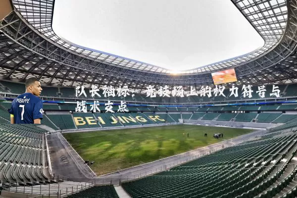 队长袖标：竞技场上的权力符号与战术支点