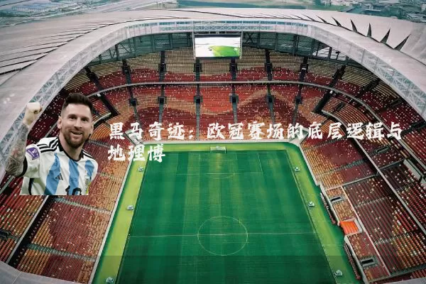 黑马奇迹:欧冠赛场的底层逻辑与地理博弈