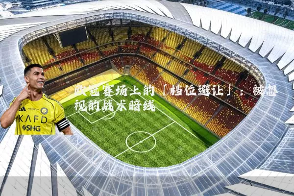 欧冠赛场上的「档位避让」：被忽视的战术暗线