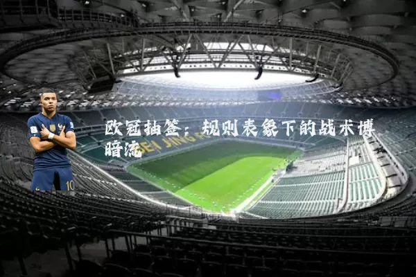 欧冠抽签:规则表象下的战术博弈暗流