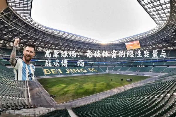 高原球场：竞技体育的隐性变量与战术博弈场