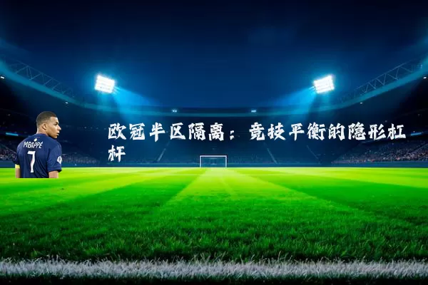 欧冠半区隔离:竞技平衡的隐形杠杆