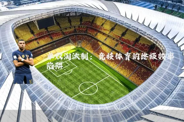 单败淘汰制：竞技体育的终极效率陷阱