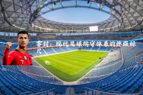 零封:现代足球防守体系的终极标尺