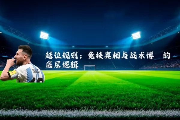 越位规则:竞技真相与战术博弈的底层逻辑