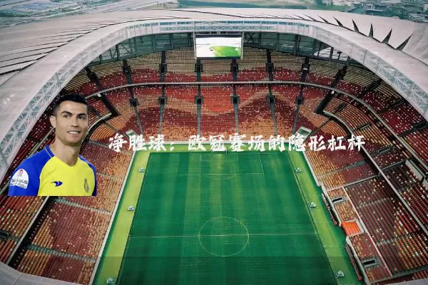 净胜球：欧冠赛场的隐形杠杆