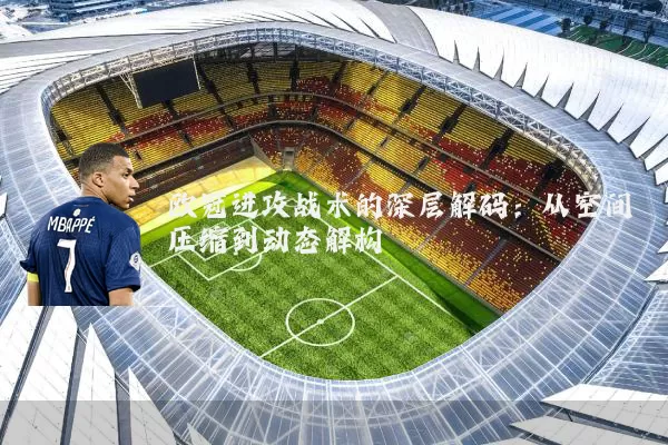 欧冠进攻战术的深层解码:从空间压缩到动态解构