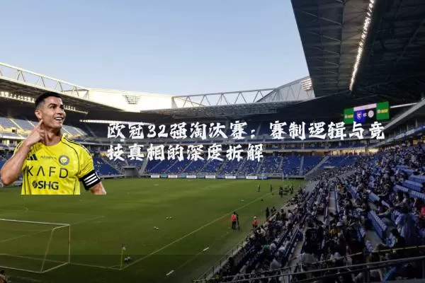 欧冠32强淘汰赛:赛制逻辑与竞技真相的深度拆解